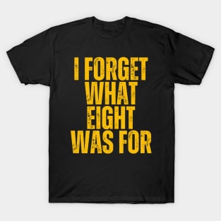 I Forget What Eight Was For T-Shirt